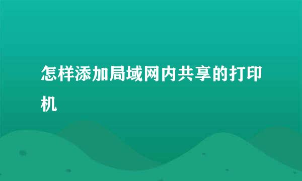 怎样添加局域网内共享的打印机