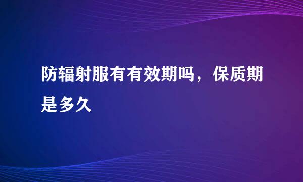 防辐射服有有效期吗，保质期是多久