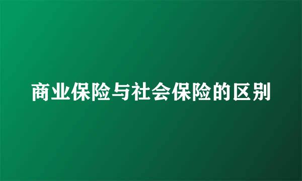 商业保险与社会保险的区别