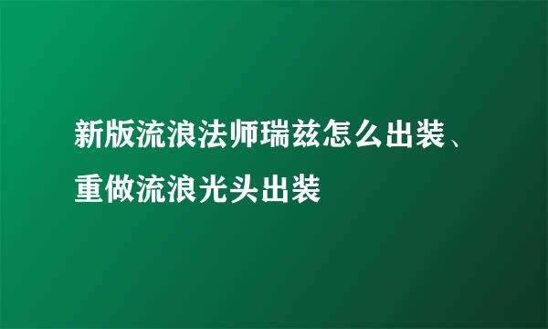 新版流浪法师瑞兹怎么出装、重做流浪光头出装