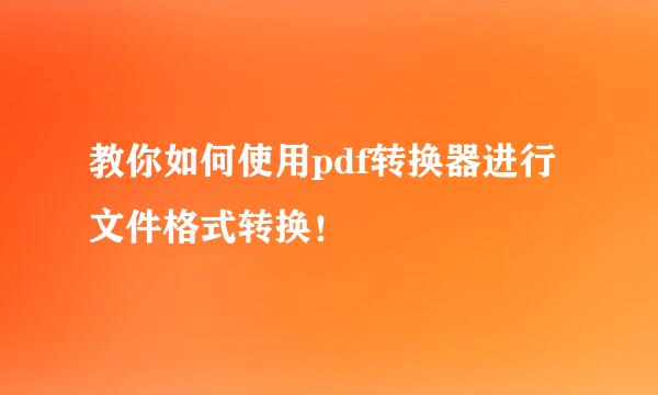 教你如何使用pdf转换器进行文件格式转换！