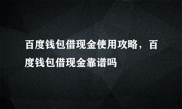 百度钱包借现金使用攻略，百度钱包借现金靠谱吗