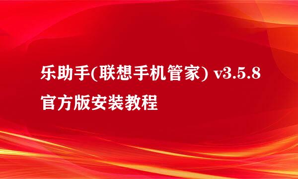 乐助手(联想手机管家) v3.5.8官方版安装教程