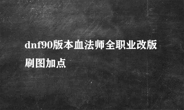 dnf90版本血法师全职业改版刷图加点