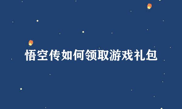 悟空传如何领取游戏礼包