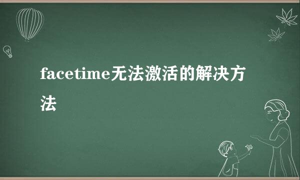 facetime无法激活的解决方法