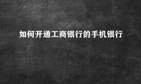 如何开通工商银行的手机银行