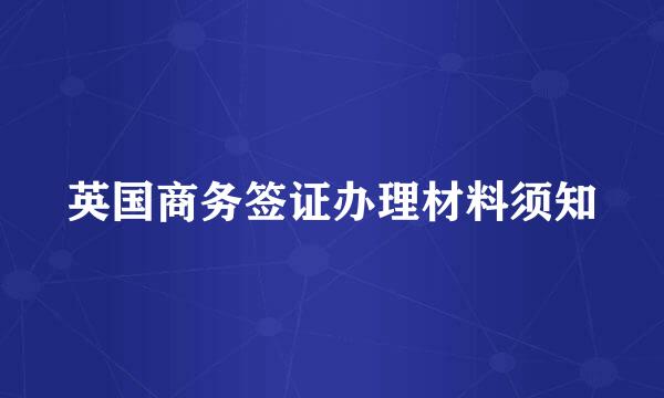 英国商务签证办理材料须知