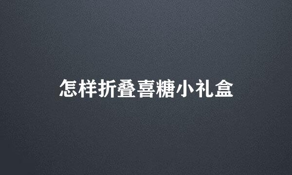 怎样折叠喜糖小礼盒