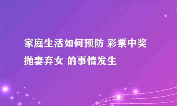 家庭生活如何预防 彩票中奖抛妻弃女 的事情发生