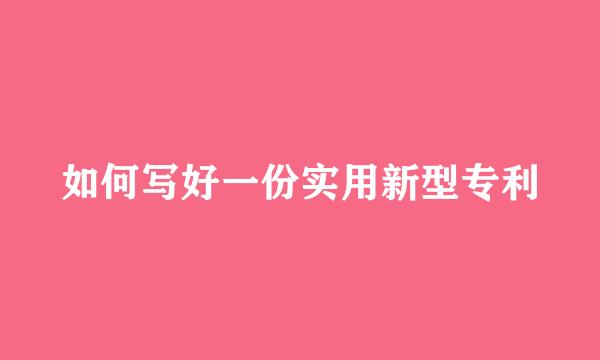 如何写好一份实用新型专利