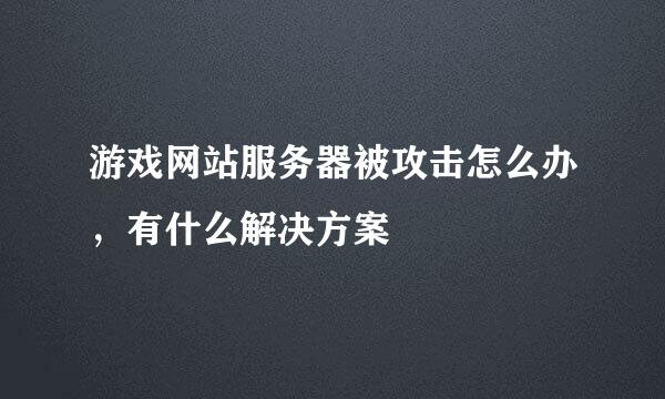 游戏网站服务器被攻击怎么办，有什么解决方案