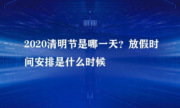 2020清明节是哪一天？放假时间安排是什么时候