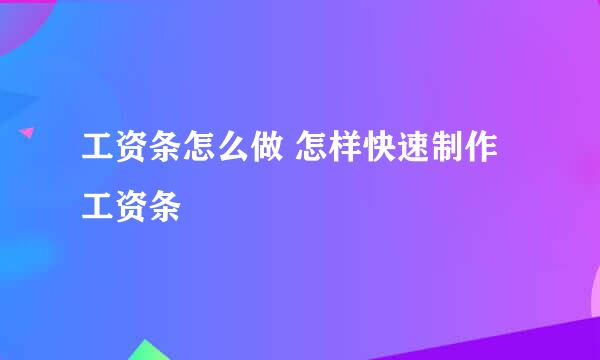 工资条怎么做 怎样快速制作工资条