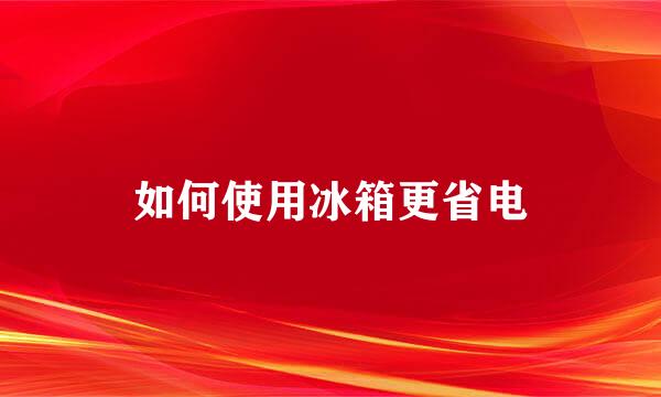 如何使用冰箱更省电