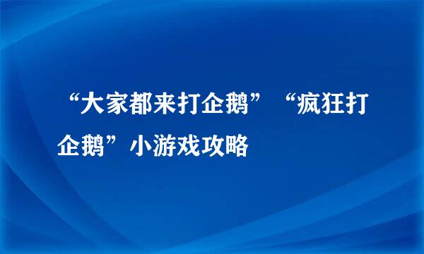 “大家都来打企鹅”“疯狂打企鹅”小游戏攻略