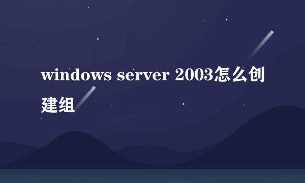 windows server 2003怎么创建组