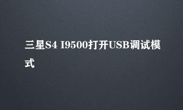 三星S4 I9500打开USB调试模式