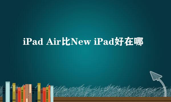 iPad Air比New iPad好在哪