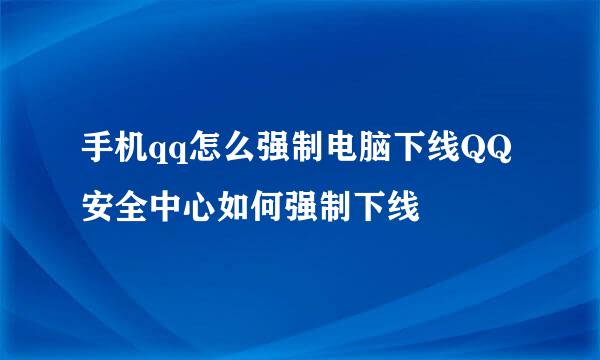 手机qq怎么强制电脑下线QQ安全中心如何强制下线