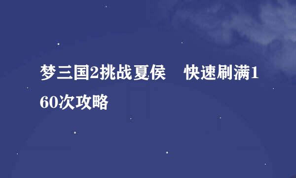 梦三国2挑战夏侯惇快速刷满160次攻略