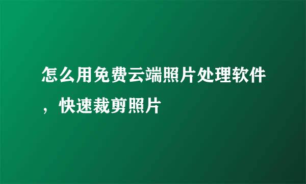 怎么用免费云端照片处理软件，快速裁剪照片