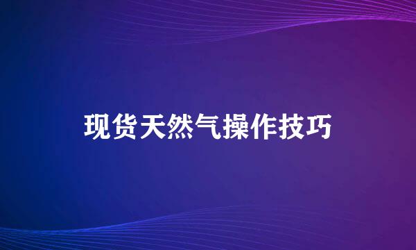 现货天然气操作技巧