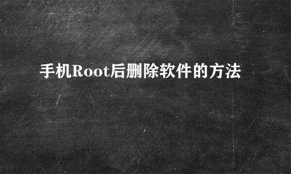 手机Root后删除软件的方法