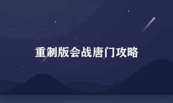 重制版会战唐门攻略