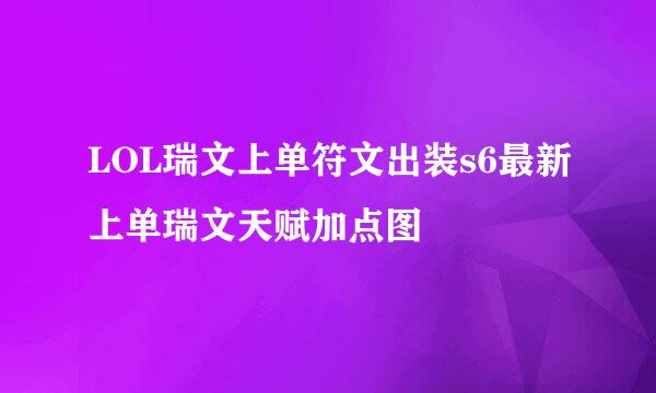 LOL瑞文上单符文出装s6最新上单瑞文天赋加点图