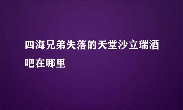 四海兄弟失落的天堂沙立瑞酒吧在哪里