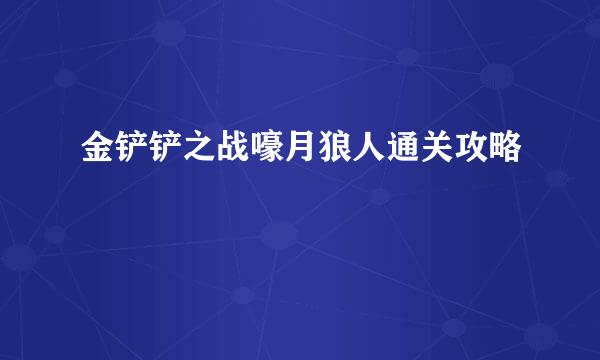 金铲铲之战嚎月狼人通关攻略