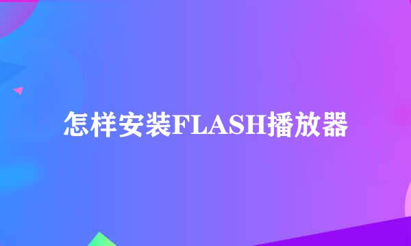 怎样安装FLASH播放器