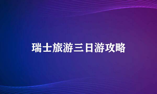 瑞士旅游三日游攻略