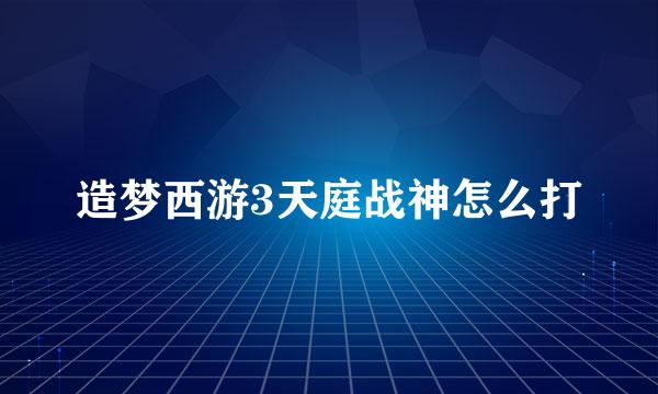 造梦西游3天庭战神怎么打