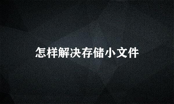 怎样解决存储小文件