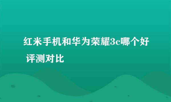 红米手机和华为荣耀3c哪个好 评测对比