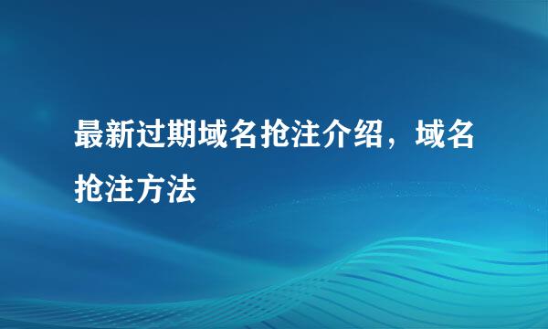 最新过期域名抢注介绍，域名抢注方法