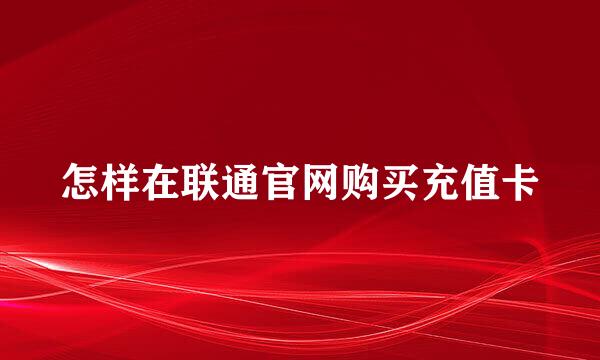 怎样在联通官网购买充值卡