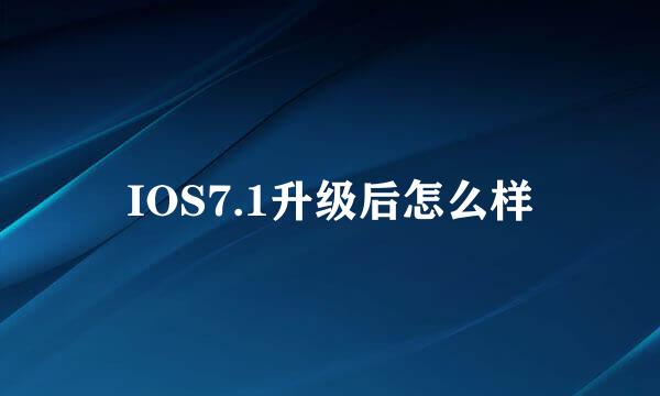 IOS7.1升级后怎么样