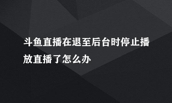 斗鱼直播在退至后台时停止播放直播了怎么办