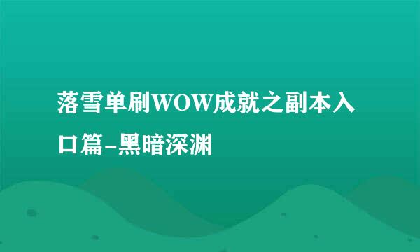 落雪单刷WOW成就之副本入口篇-黑暗深渊