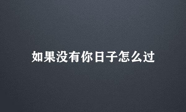 如果没有你日子怎么过