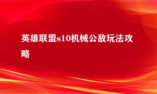 英雄联盟s10机械公敌玩法攻略