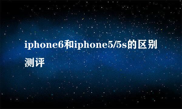 iphone6和iphone5/5s的区别测评