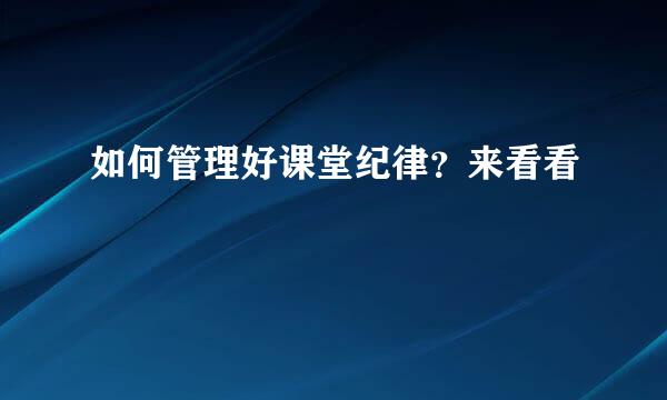 如何管理好课堂纪律？来看看