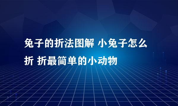 兔子的折法图解 小兔子怎么折 折最简单的小动物