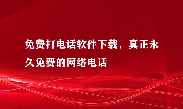 免费打电话软件下载，真正永久免费的网络电话