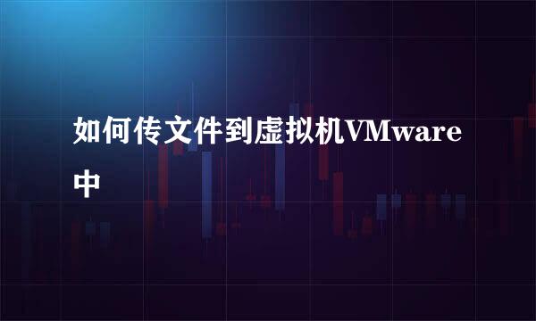 如何传文件到虚拟机VMware中