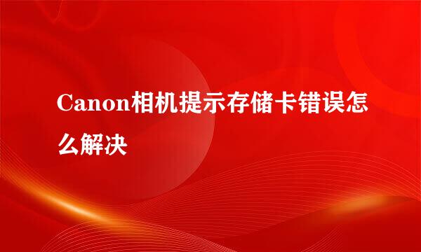 Canon相机提示存储卡错误怎么解决